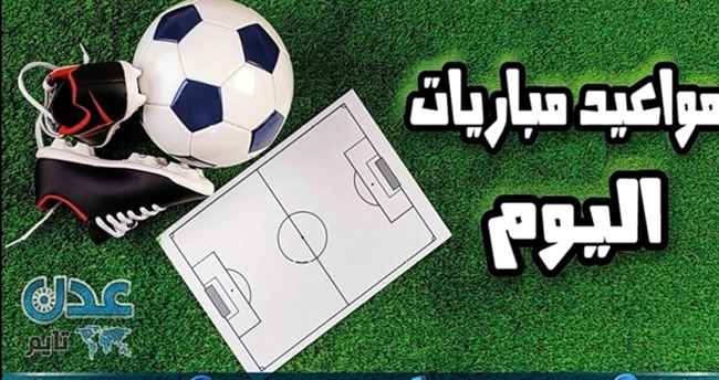 مواعيد مباريات اليوم