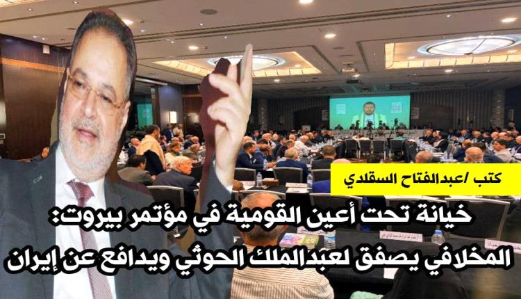 خيانة تحت أعين القومية في مؤتمر بيروت: المخلافي يصفق لعبدالملك الحوثي ويدافع عن إيران
