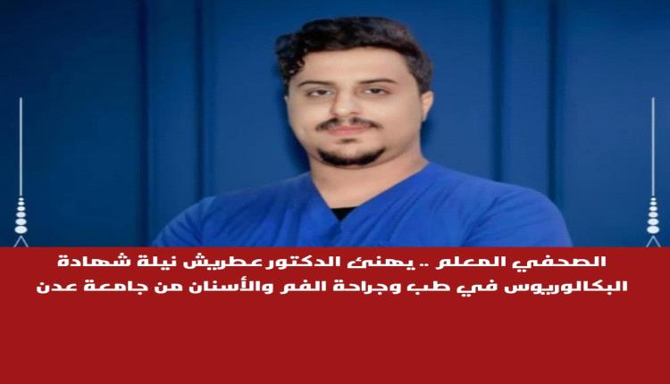 الصحفي المعلم .. يهنئ الدكتور عطريش نيلة شهادة البكالوريوس في طب وجراحة الفم والأسنان من جامعة عدن