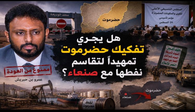 هل يجري تفكيك حضرموت تمهيدًا لتقاسم نفطها مع صنعاء؟
