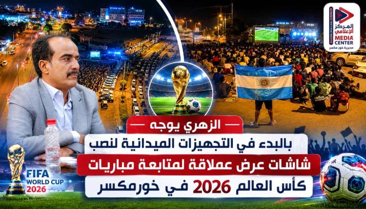 الزهري يوجه بالبدء في التجهيزات الميدانية لنصب شاشات عرض عملاقة لمتابعة مباريات كأس العالم 2026 في خورمكسر
