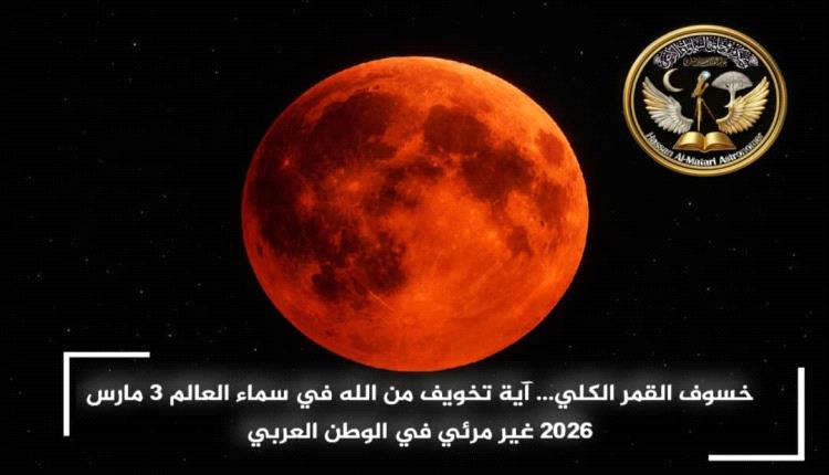 خسوف كلي للقمر يتزامن مع بدر رمضان 1447هـ مساء 3 مارس 2026 وغيابه عن سماء اليمن والوطن العربي 